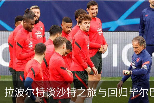 拉波尔特谈沙特之旅与回归毕尔巴鄂竞技的心路历程